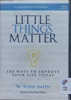 Little Things Matter - 100 Ways to Improve Your Life Today written by W. Todd Smith performed by W. Todd Smith on Audio CD (Abridged)